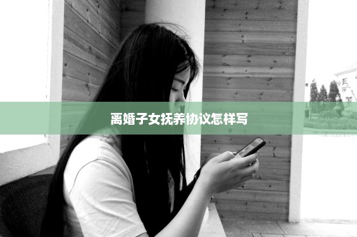 离婚子女抚养协议怎样写
