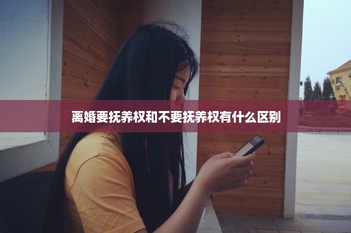 离婚要抚养权和不要抚养权有什么区别