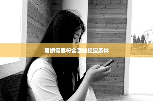 离婚需要符合哪些规定条件