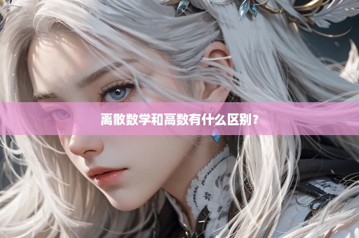 离散数学和高数有什么区别？