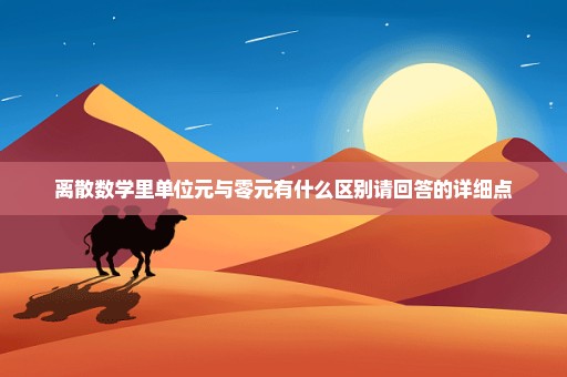 离散数学里单位元与零元有什么区别请回答的详细点
