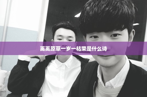离离原草一岁一枯荣是什么诗