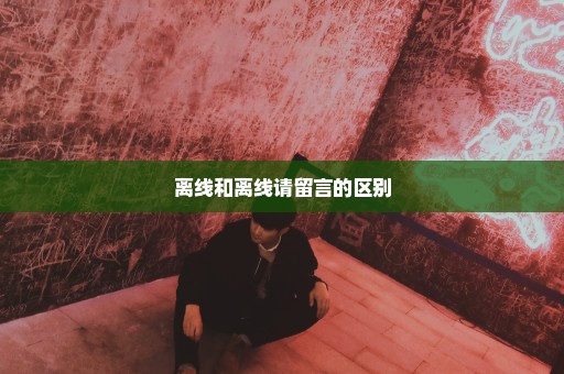 离线和离线请留言的区别