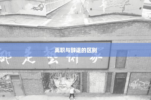 离职与辞退的区别