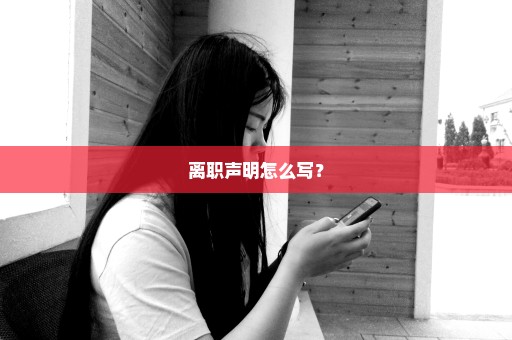 离职声明怎么写？