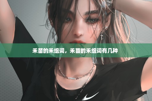 禾苗的禾组词，禾苗的禾组词有几种 