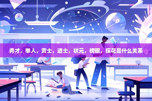 秀才，举人，贡士，进士，状元，榜眼，探花是什么关系
