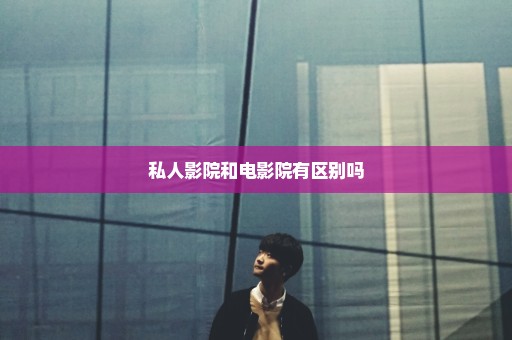 私人影院和电影院有区别吗