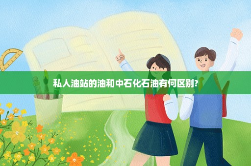 私人油站的油和中石化石油有何区别?