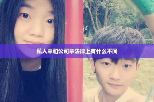 私人章和公司章法律上有什么不同