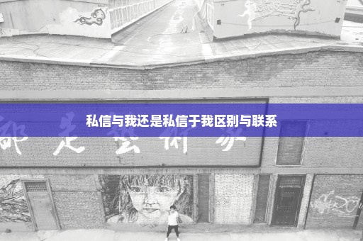私信与我还是私信于我区别与联系