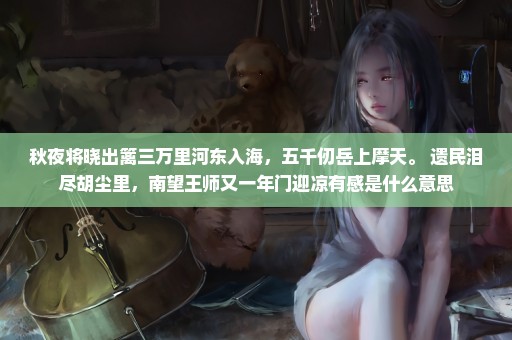 秋夜将晓出篱三万里河东入海，五千仞岳上摩天。 遗民泪尽胡尘里，南望王师又一年门迎凉有感是什么意思