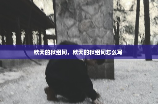 秋天的秋组词，秋天的秋组词怎么写 
