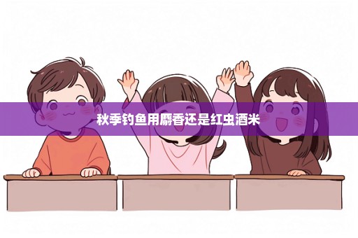 秋季钓鱼用麝香还是红虫酒米