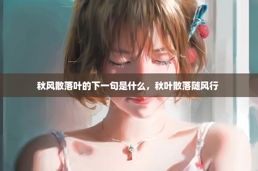 秋风散落叶的下一句是什么，秋叶散落随风行 