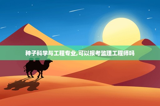 种子科学与工程专业,可以报考监理工程师吗
