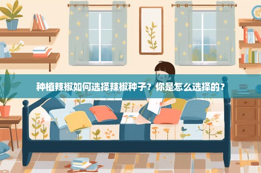 种植辣椒如何选择辣椒种子？你是怎么选择的？