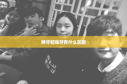 种牙和镶牙有什么区别