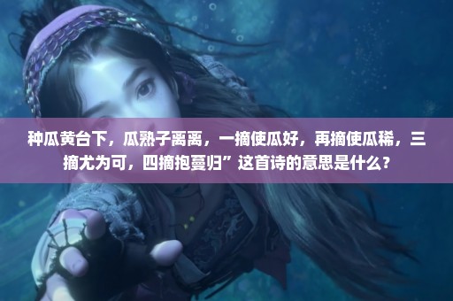 种瓜黄台下，瓜熟子离离，一摘使瓜好，再摘使瓜稀，三摘尤为可，四摘抱蔓归”这首诗的意思是什么？