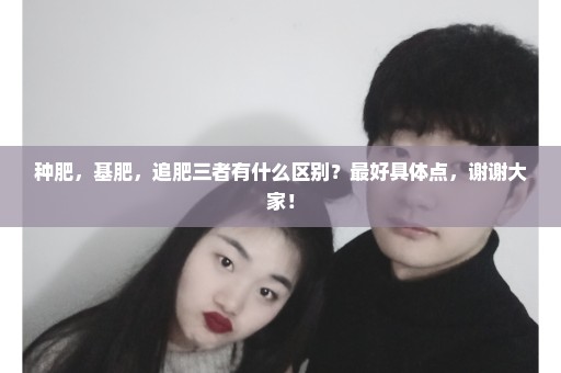 种肥，基肥，追肥三者有什么区别？最好具体点，谢谢大家！