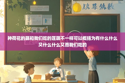 种荷花的藕和我们吃的莲藕不一样可以概括为有什么什么又什么什么又而我们吃的