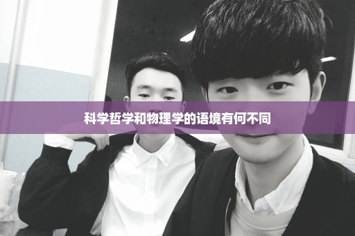 科学哲学和物理学的语境有何不同