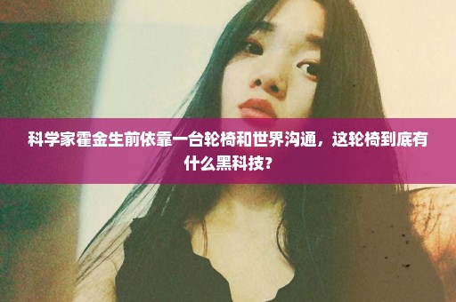科学家霍金生前依靠一台轮椅和世界沟通，这轮椅到底有什么黑科技？