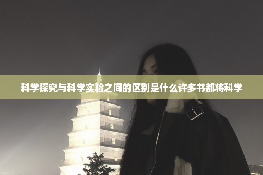 科学探究与科学实验之间的区别是什么许多书都将科学
