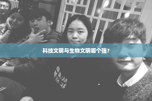科技文明与生物文明哪个强？