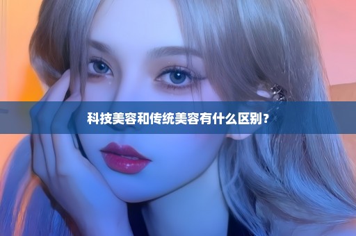 科技美容和传统美容有什么区别？