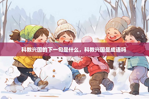 科教兴国的下一句是什么，科教兴国是成语吗 