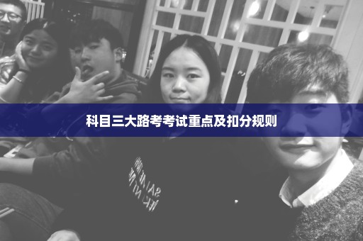 科目三大路考考试重点及扣分规则