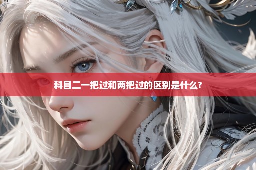 科目二一把过和两把过的区别是什么?