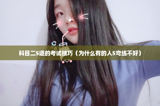 科目二S道的考试技巧（为什么有的人S弯练不好）