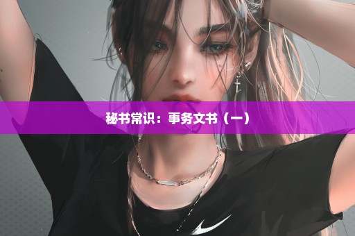 秘书常识：事务文书（一）