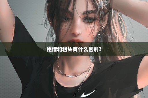 租借和租赁有什么区别？