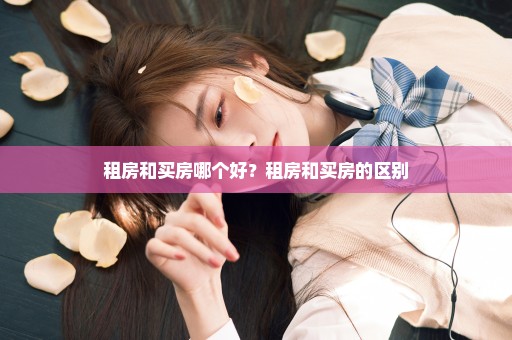 租房和买房哪个好？租房和买房的区别