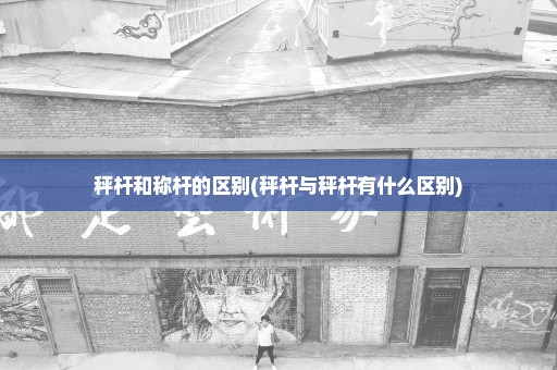 秤杆和称杆的区别(秤杆与秤杆有什么区别)