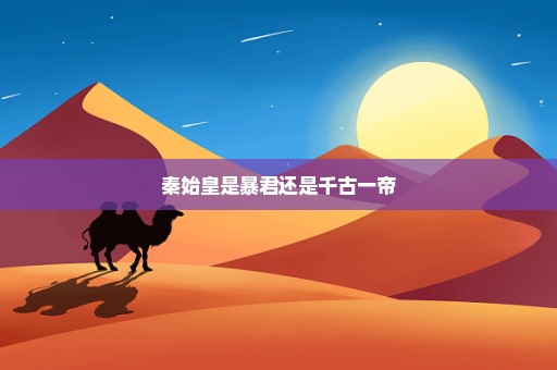 秦始皇是暴君还是千古一帝