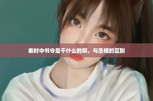 秦时中书令是干什么的啊，与丞相的区别