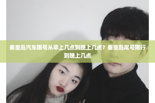 秦皇岛汽车限号从早上几点到晚上几点？秦皇岛尾号限行到晚上几点