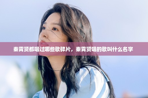 秦霄贤都唱过哪些歌碎片，秦霄贤唱的歌叫什么名字 