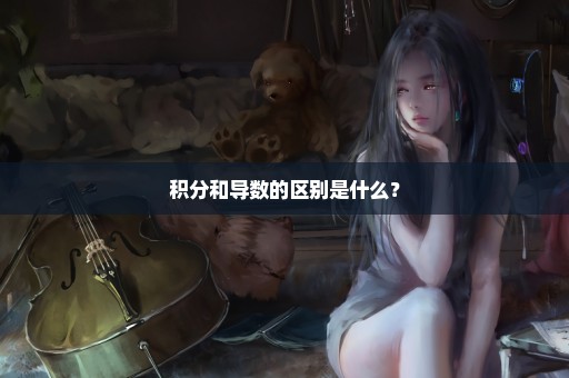 积分和导数的区别是什么？