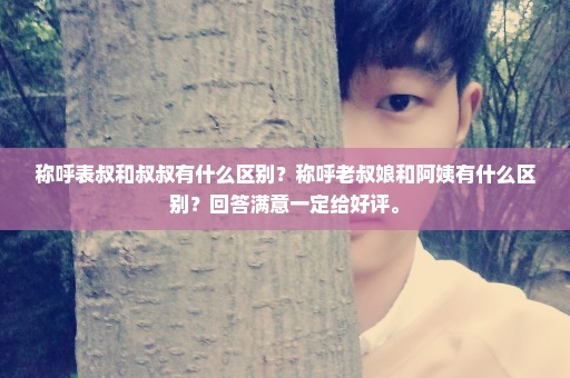 称呼表叔和叔叔有什么区别？称呼老叔娘和阿姨有什么区别？回答满意一定给好评。
