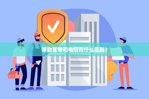 移动宽带和电信有什么区别？