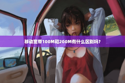 移动宽带100M和200M有什么区别吗？