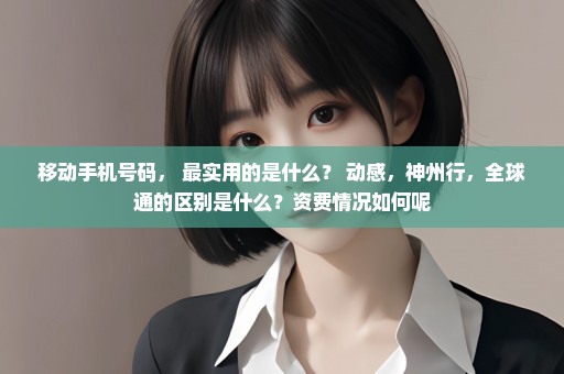 移动手机号码， 最实用的是什么？ 动感，神州行，全球通的区别是什么？资费情况如何呢