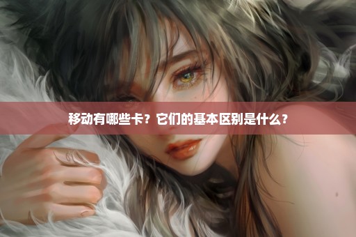 移动有哪些卡？它们的基本区别是什么？