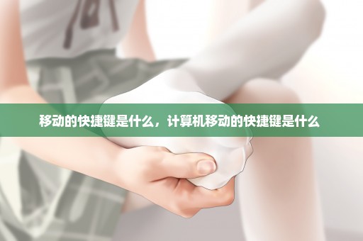 移动的快捷键是什么，计算机移动的快捷键是什么 