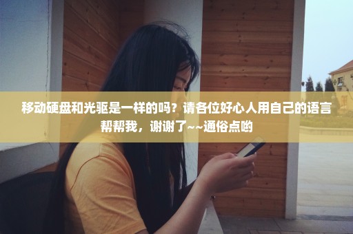 移动硬盘和光驱是一样的吗？请各位好心人用自己的语言帮帮我，谢谢了~~通俗点哟
